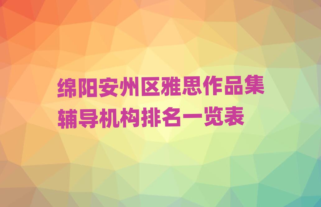 绵阳安州区雅思作品集辅导机构排名一览表