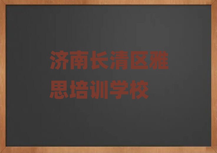 济南长清区在哪学雅思好今日一览公布