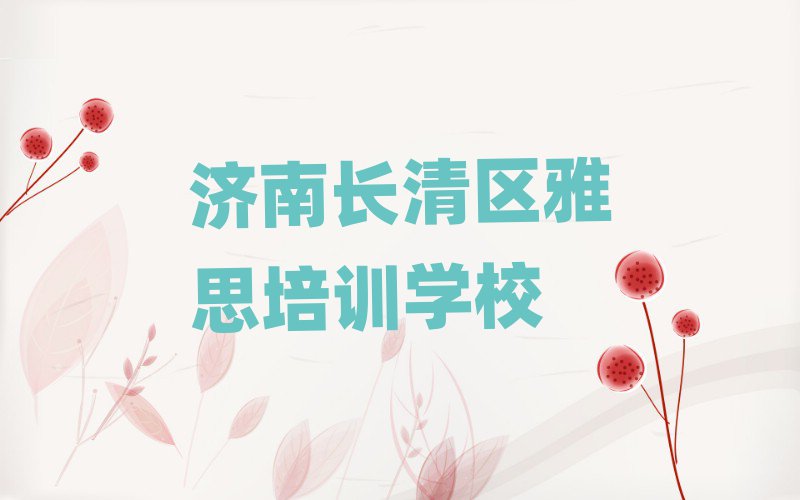 济南长清区在哪学雅思好今日一览公布