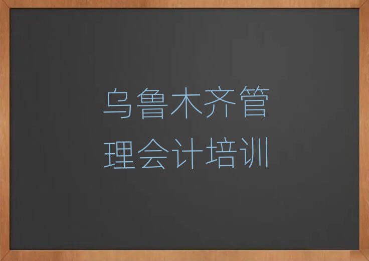 1月乌鲁木齐水磨沟区管理会计乌鲁木齐学校好有哪家名单更新汇总