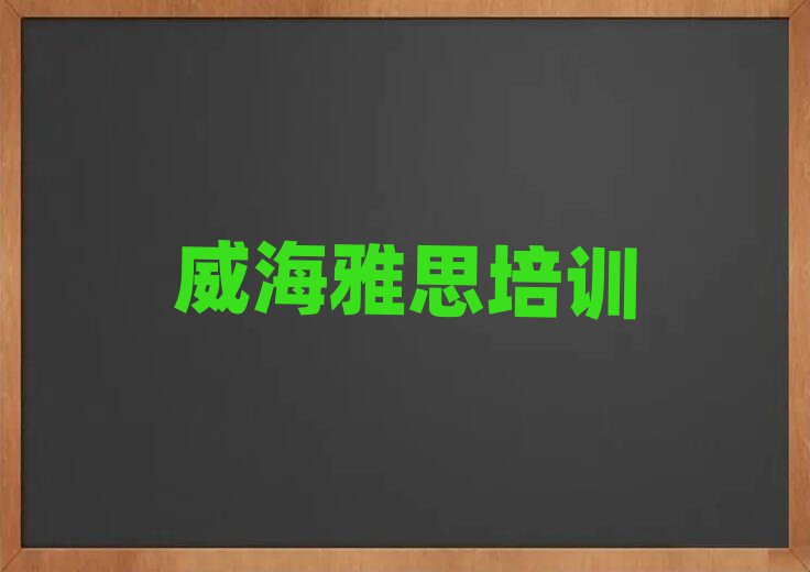 威海学雅思那个学校好榜单一览推荐排行榜