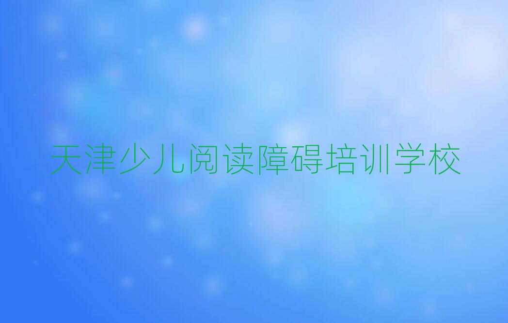 天津滨海新区少儿阅读障碍培训学校时间安排