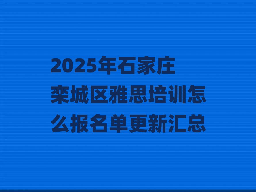 2025年石家庄栾城区雅思培训怎么报名单更新汇总