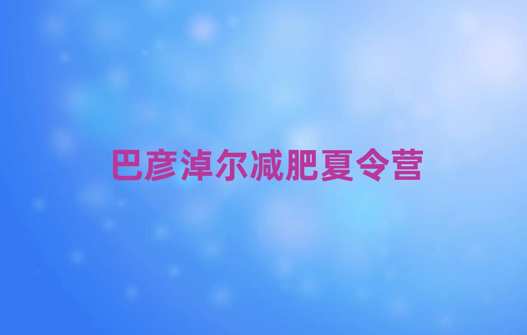 2025年巴彦淖尔减肥集中营名单一览