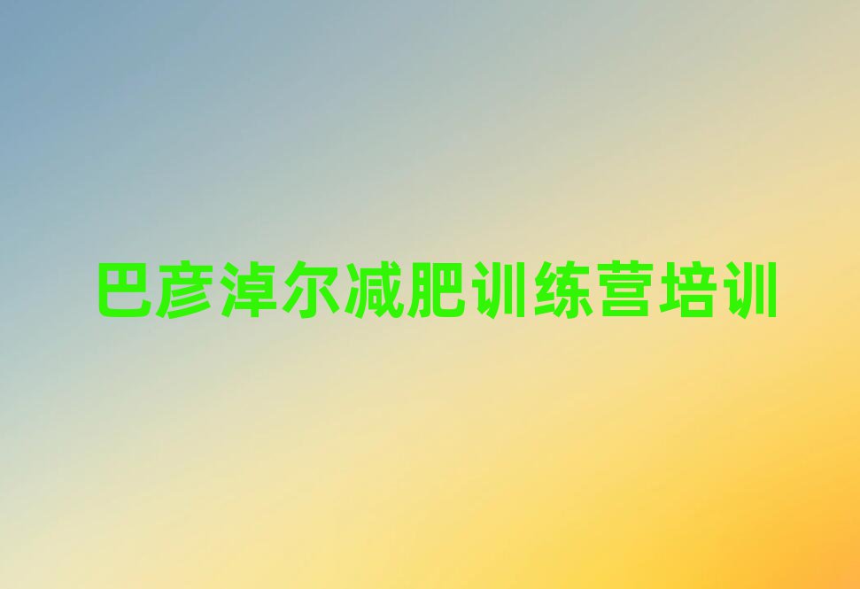 2025年巴彦淖尔减肥集中营名单一览
