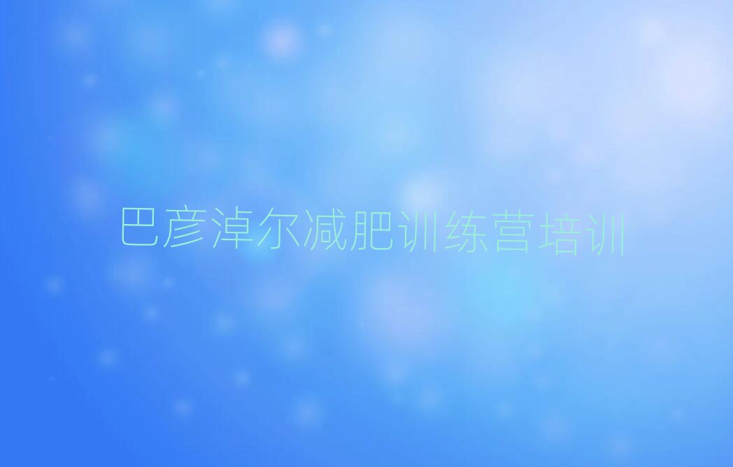2025年巴彦淖尔减肥集中营名单一览