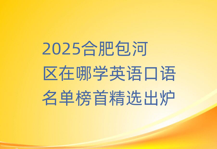 2025合肥包河区在哪学英语口语名单榜首精选出炉