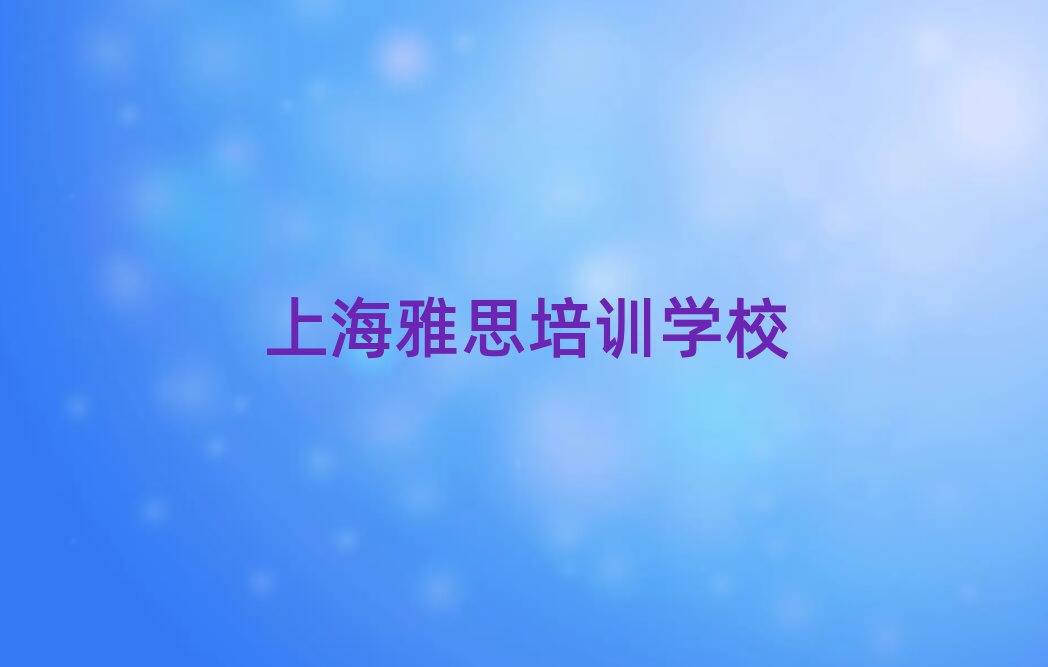 2025年上海哪里有雅思学校排名近期更新