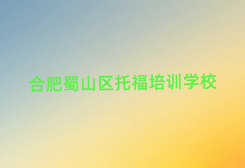 1月合肥蜀山区托福培训学校哪个好名单大全一览