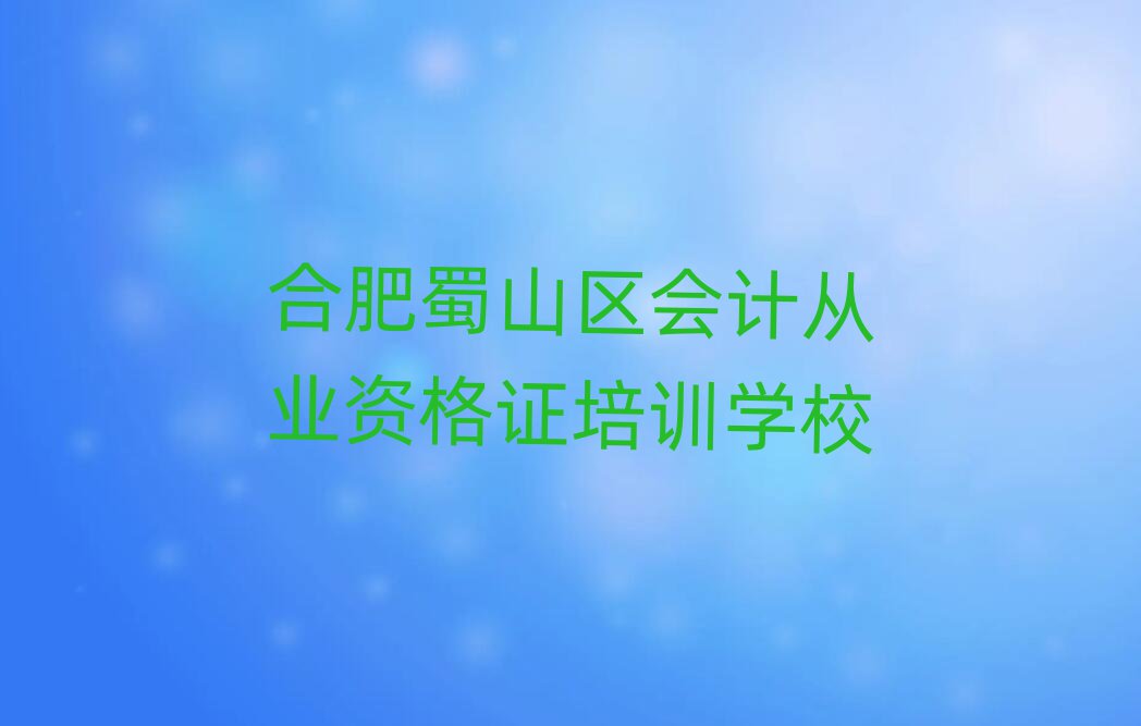 合肥蜀山区会计从业资格证店可以学会计从业资格证吗实力排名名单
