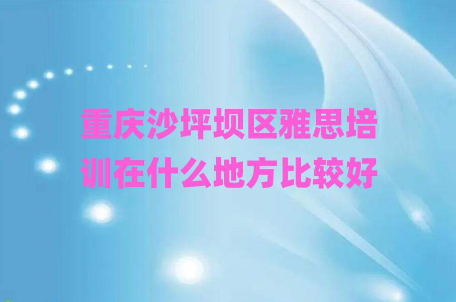 重庆沙坪坝区雅思培训在什么地方比较好