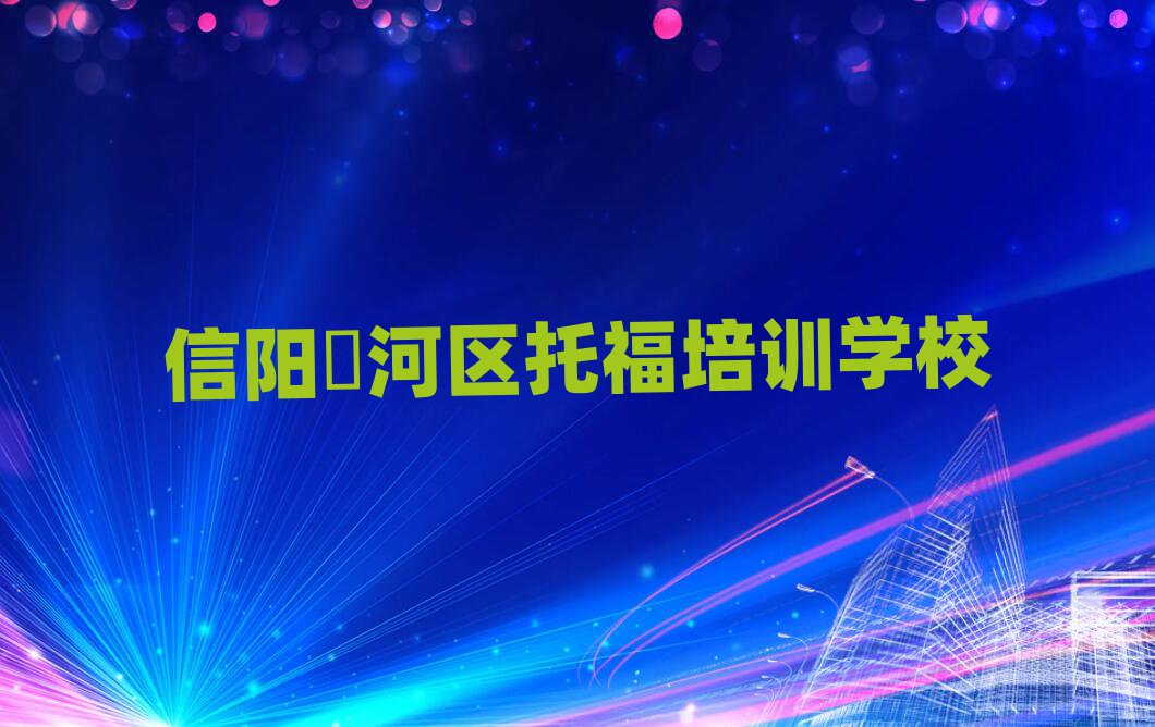 信阳浉河区托福比较不错的托福培训机构