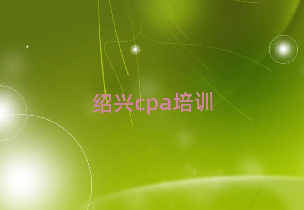 2025年绍兴越城区cpa比较不错的cpa培训机构有哪些学校