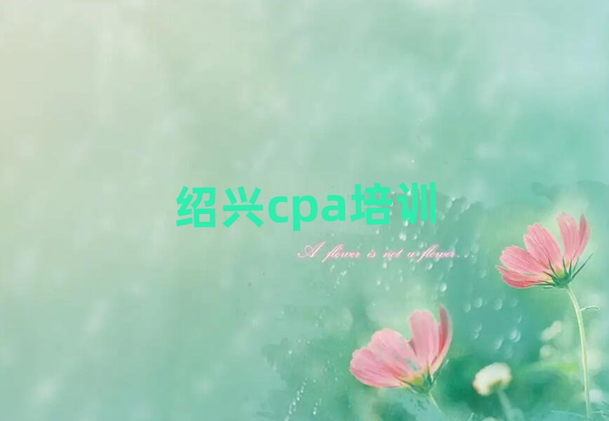 2025年绍兴越城区cpa比较不错的cpa培训机构有哪些学校