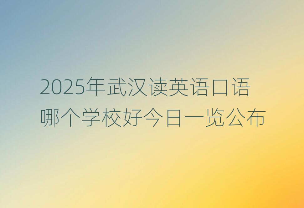 2025年武汉读英语口语哪个学校好今日一览公布