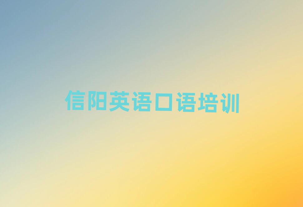 信阳平桥区学英语口语哪里比较好今日一览公布