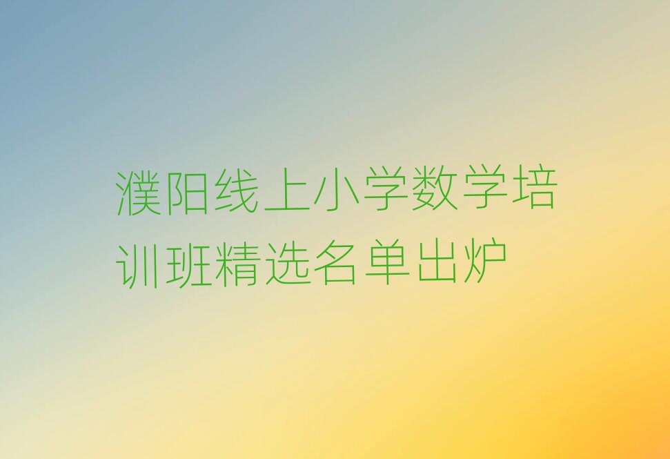 濮阳线上小学数学培训班精选名单出炉