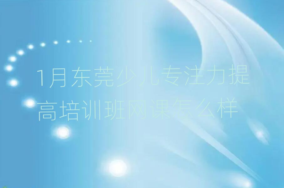 1月东莞少儿专注力提高培训班网课怎么样