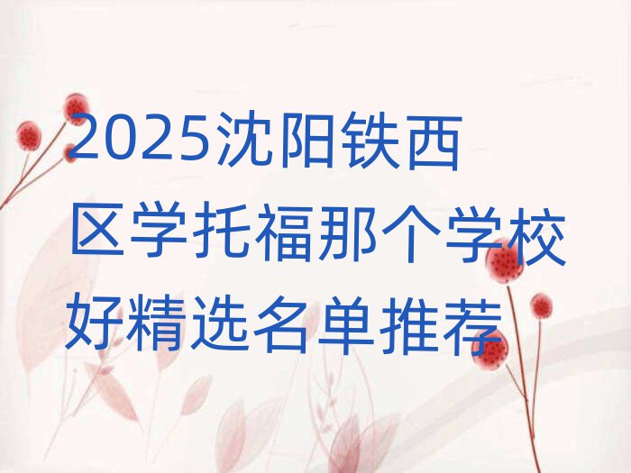 2025沈阳铁西区学托福那个学校好精选名单推荐