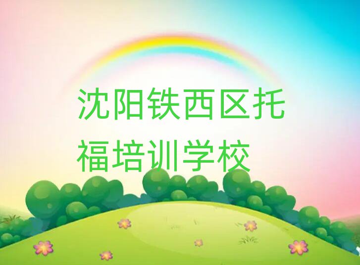 2025沈阳铁西区学托福那个学校好精选名单推荐