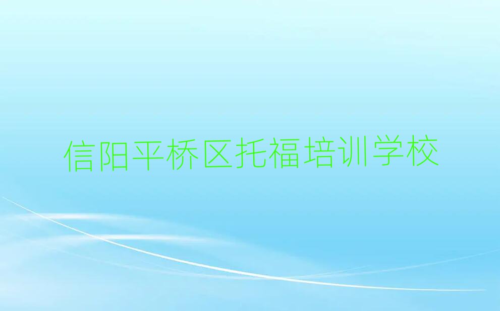 信阳平桥区比较好的托福学校排名公布