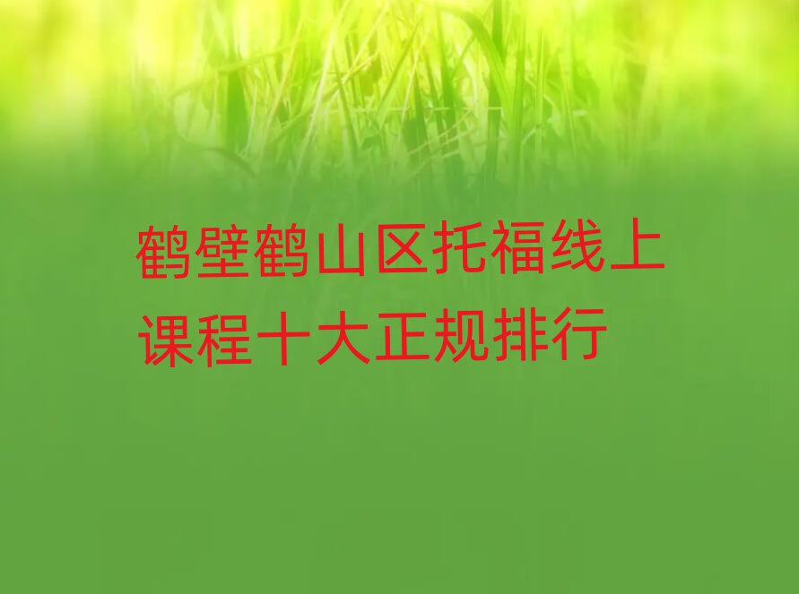鹤壁鹤山区托福线上课程十大正规排行