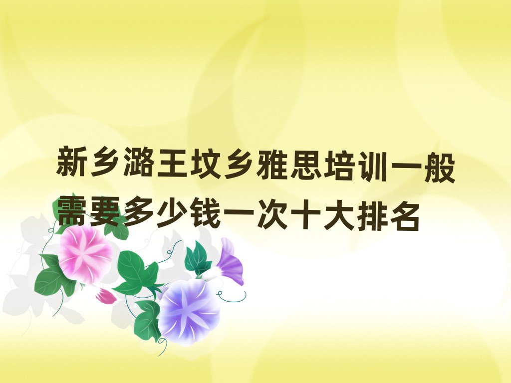新乡潞王坟乡雅思培训一般需要多少钱一次十大排名