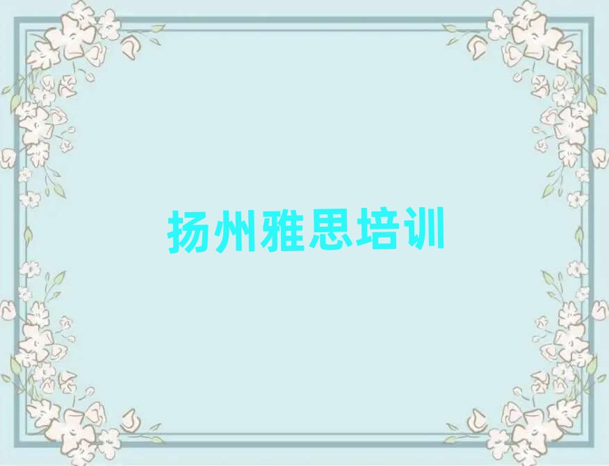1月扬州江都区雅思有哪些有名的雅思培训班推荐一览