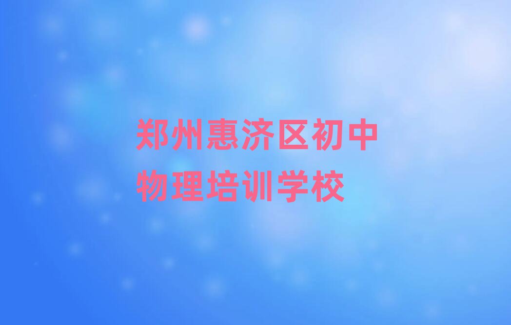 郑州惠济区学初中物理哪里比较好前十名