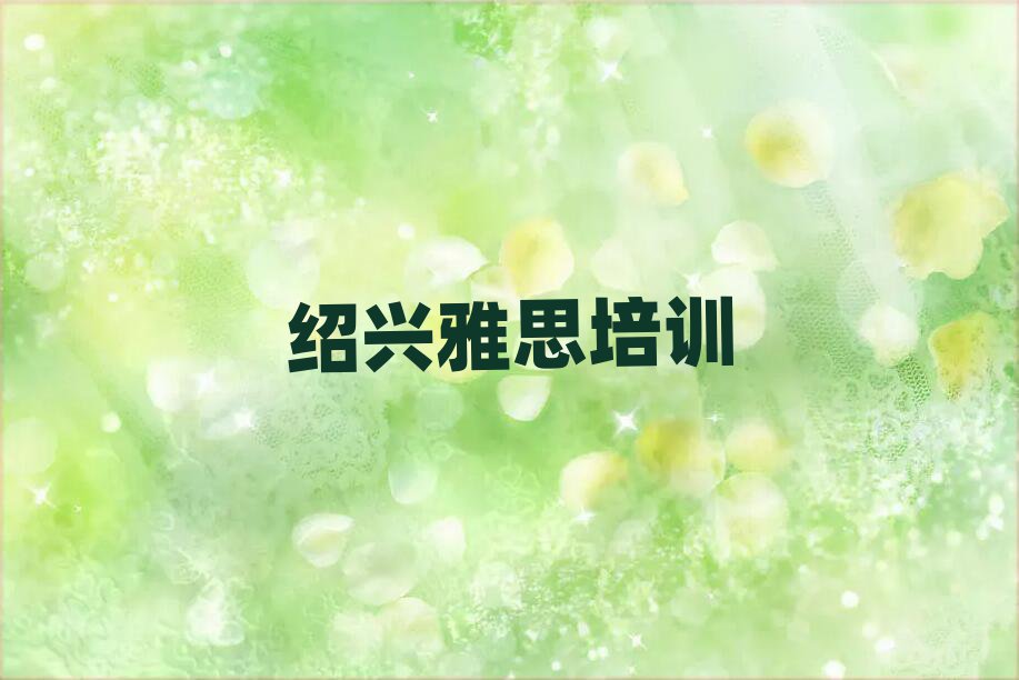 绍兴柯桥区雅思速成班值得推荐的名单榜首一览