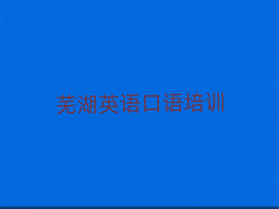 1月芜湖弋江区英语口语培训学费一般是多少