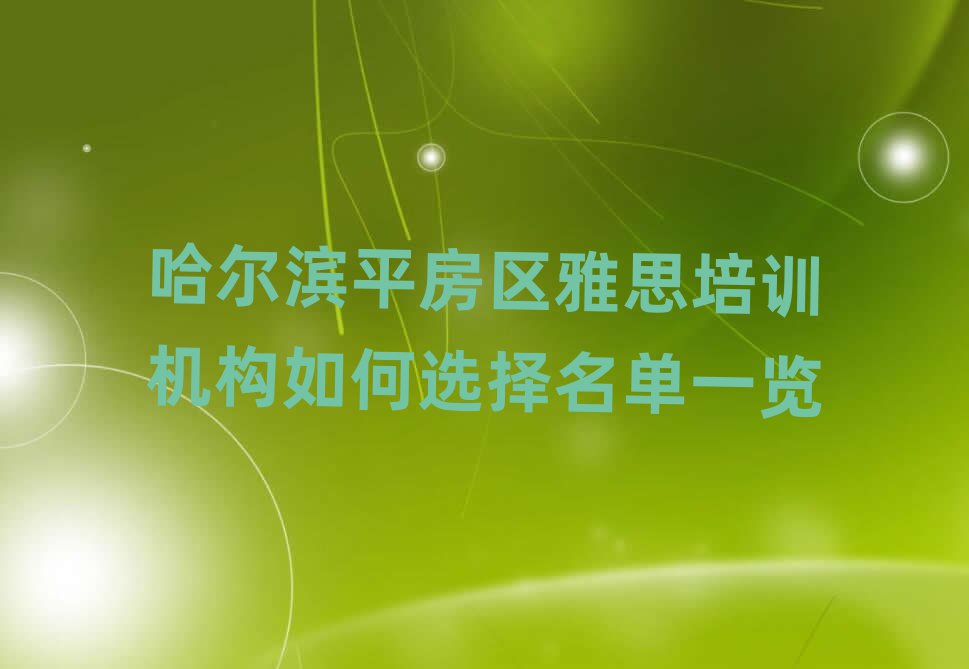 哈尔滨平房区雅思培训机构如何选择名单一览