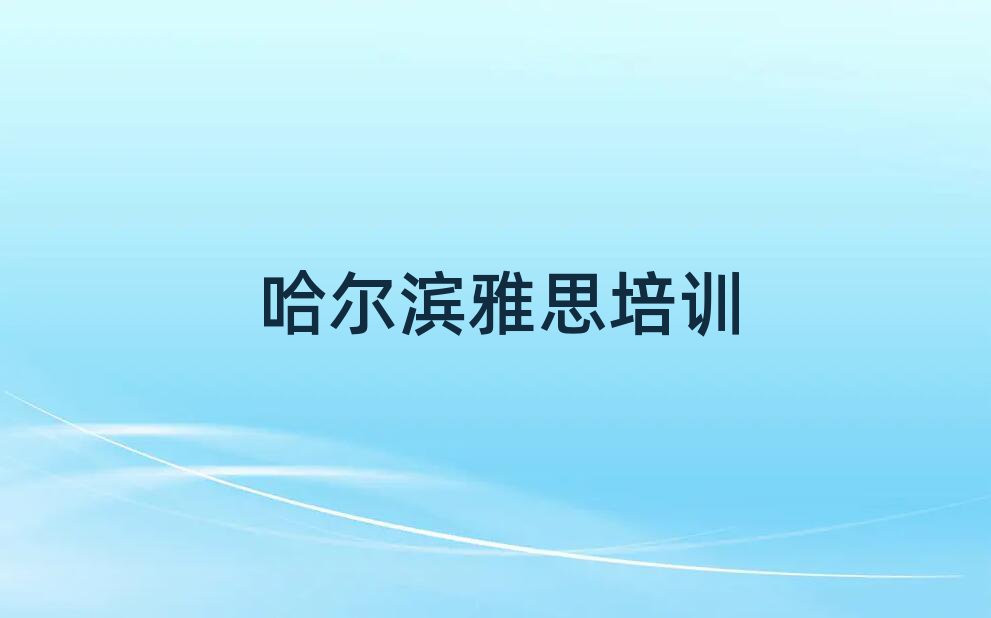 哈尔滨平房区雅思培训机构如何选择名单一览