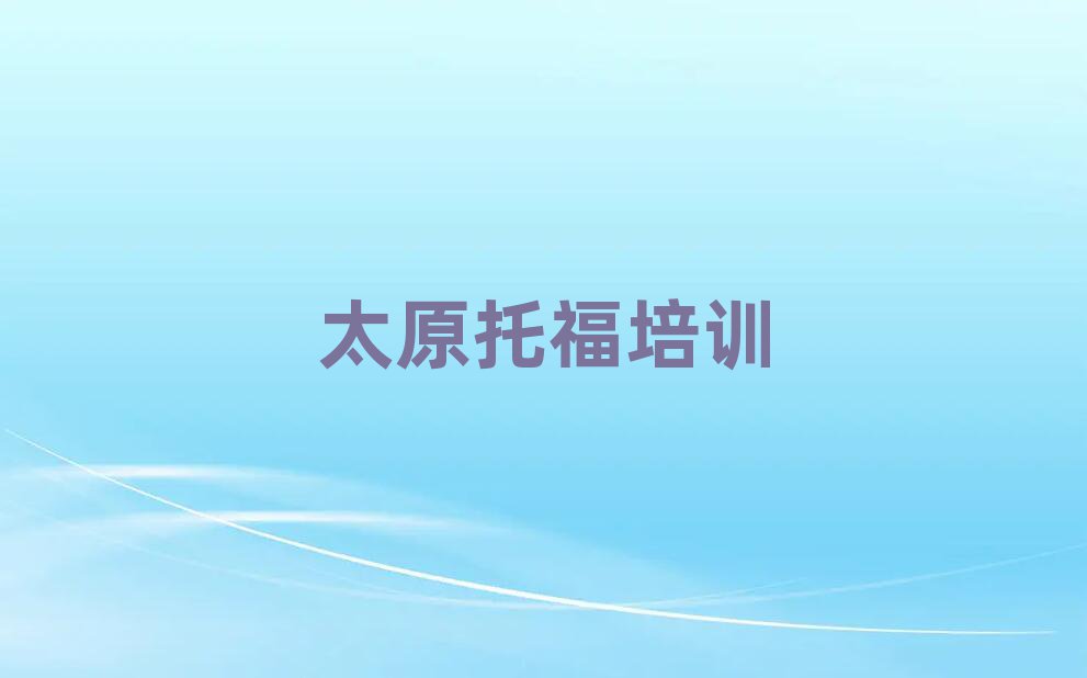 2025太原学托福报班名单榜首精选出炉