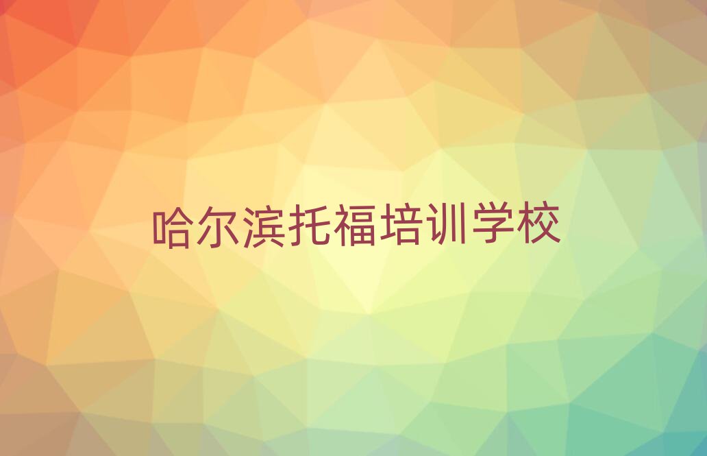 哈尔滨什么托福培训学校好十大排行