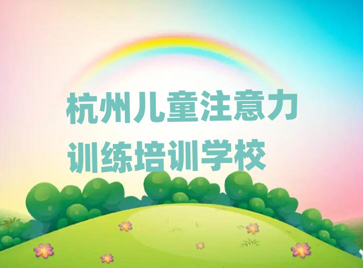杭州滨江区有没有儿童注意力训练培训学校排名top10