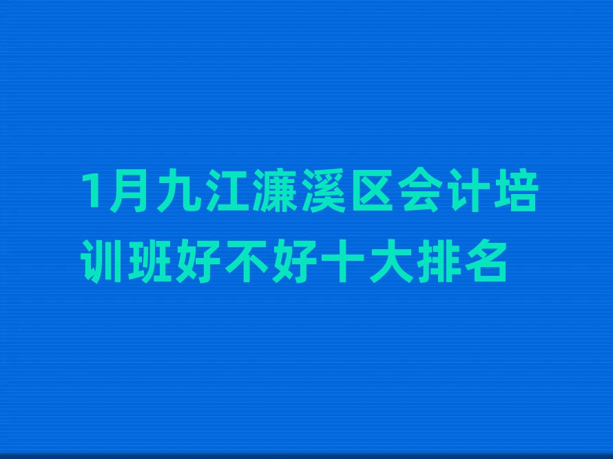 1月九江濂溪区会计培训班好不好十大排名