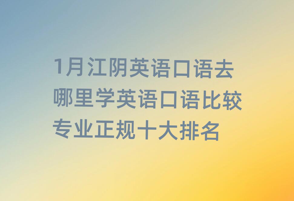 1月江阴英语口语去哪里学英语口语比较专业正规十大排名