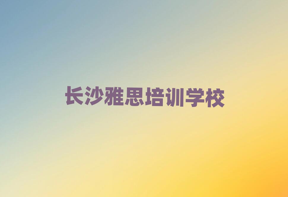 长沙雅思培训班多少钱排名近期更新