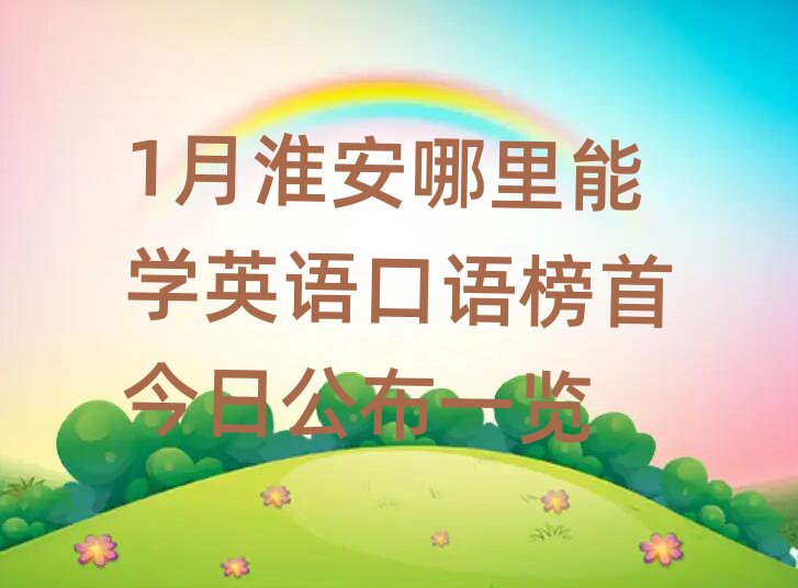1月淮安哪里能学英语口语榜首今日公布一览
