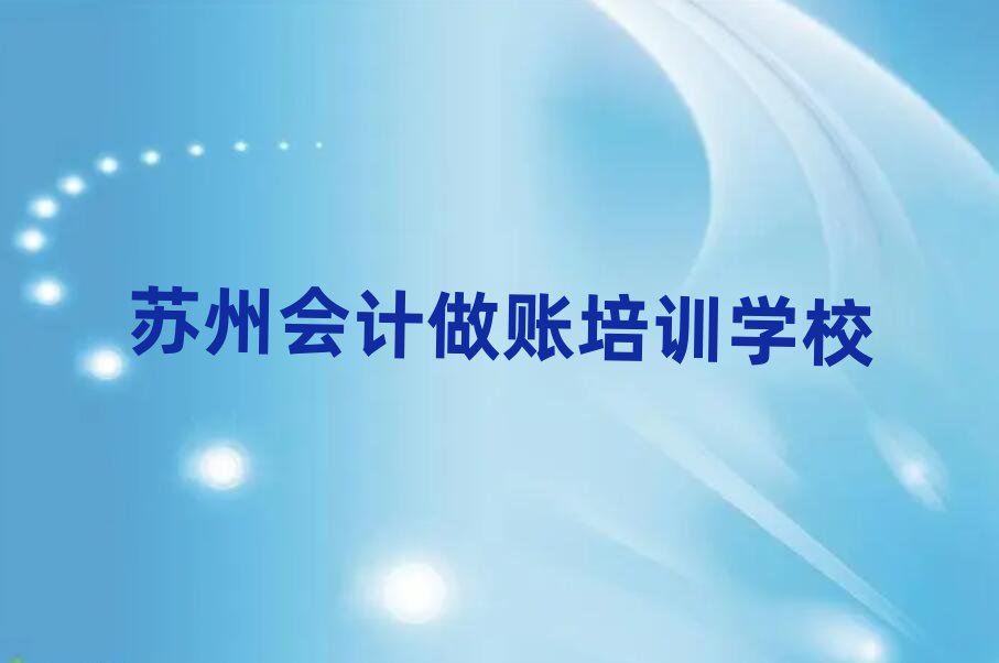 苏州姑苏区会计做账培训名称大全十大排名