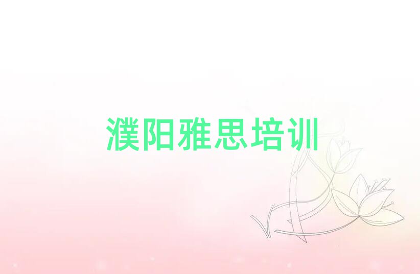 濮阳华龙区雅思如何选择雅思培训班实力排名名单