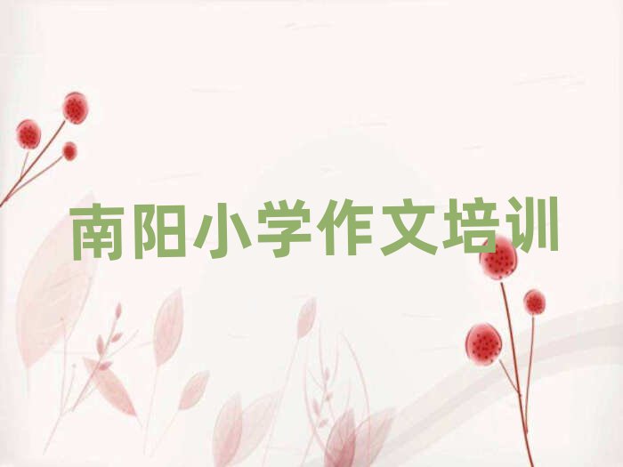 南阳去哪学小学作文十大一览汇总本地甄选的