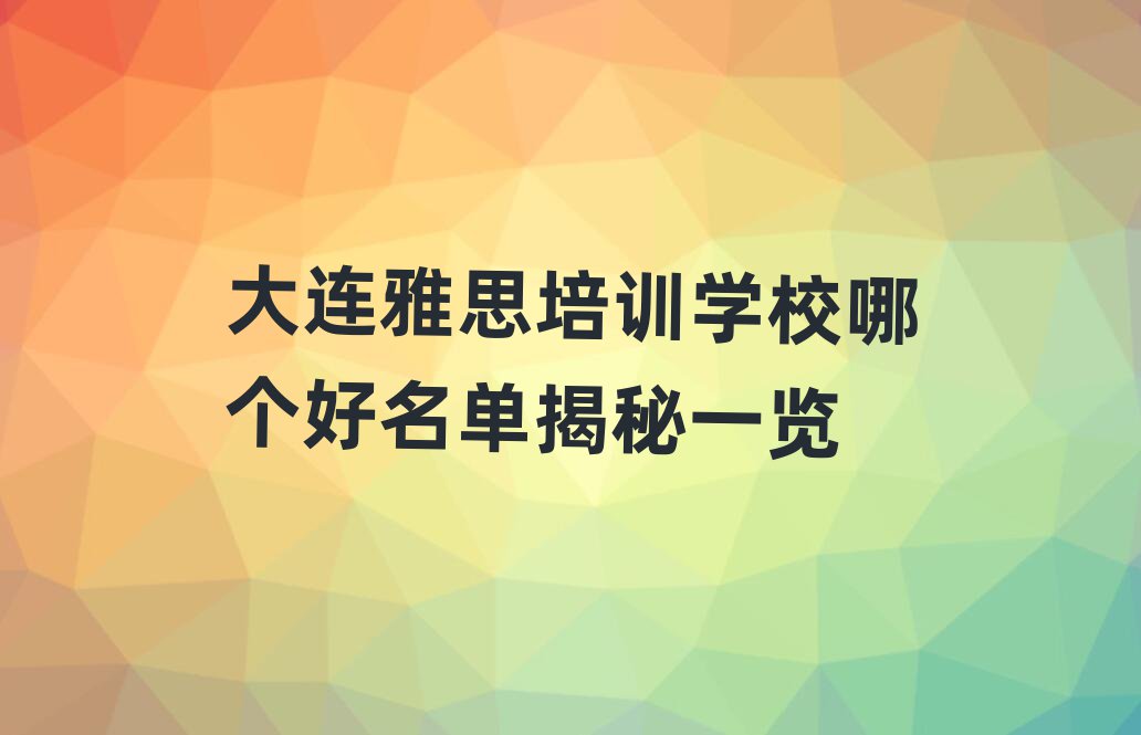 大连雅思培训学校哪个好名单揭秘一览