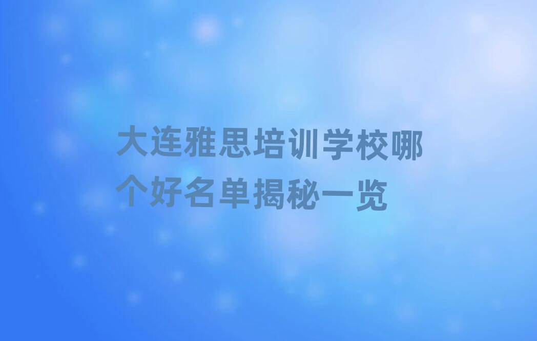 大连雅思培训学校哪个好名单揭秘一览