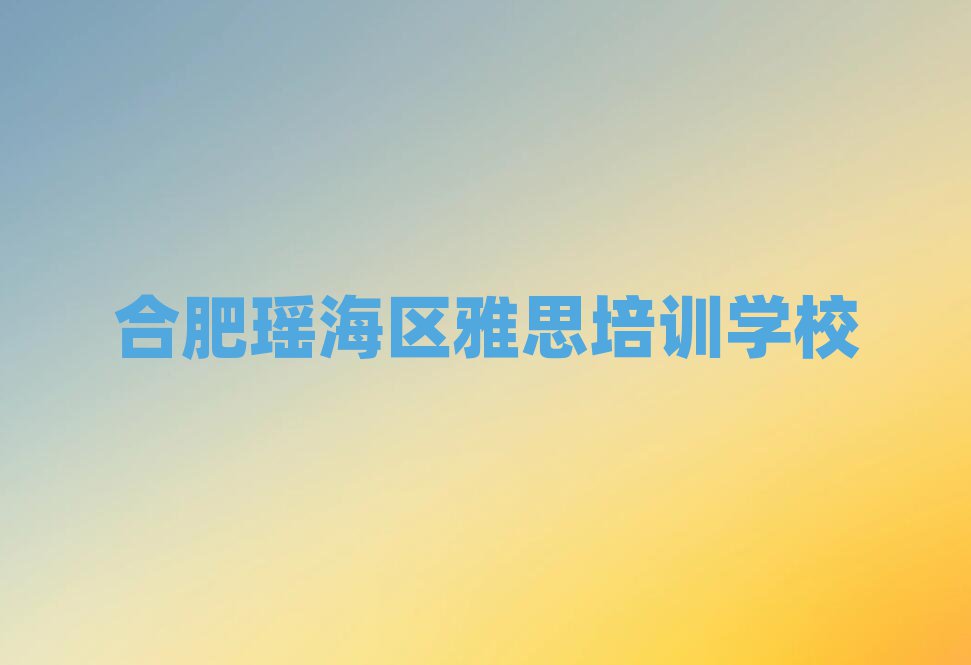 1月合肥瑶海区雅思培训