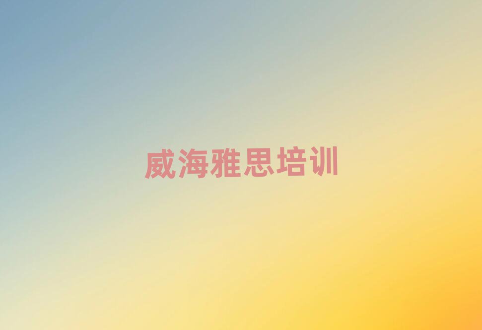 威海环翠区雅思培训班费用标准是多少钱一个月