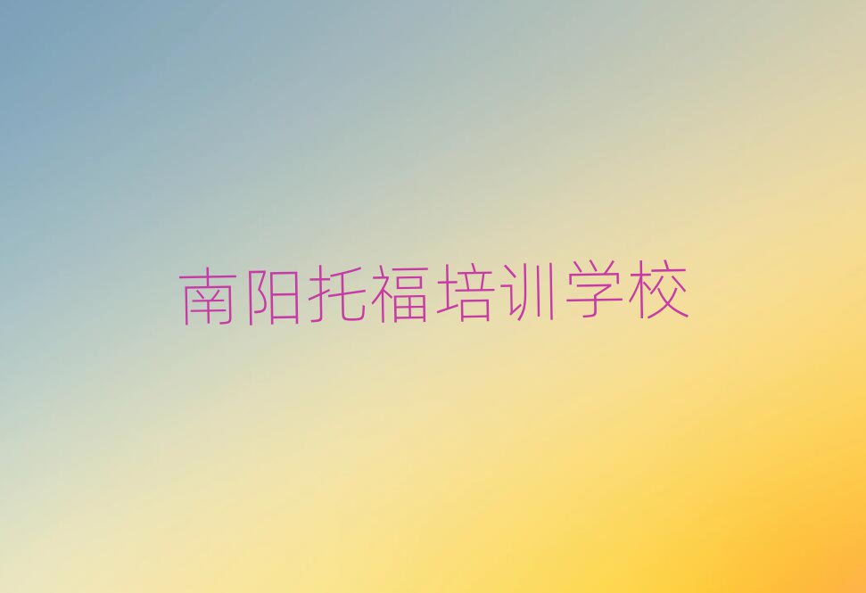 南阳学托福培训班人气排行榜一览表