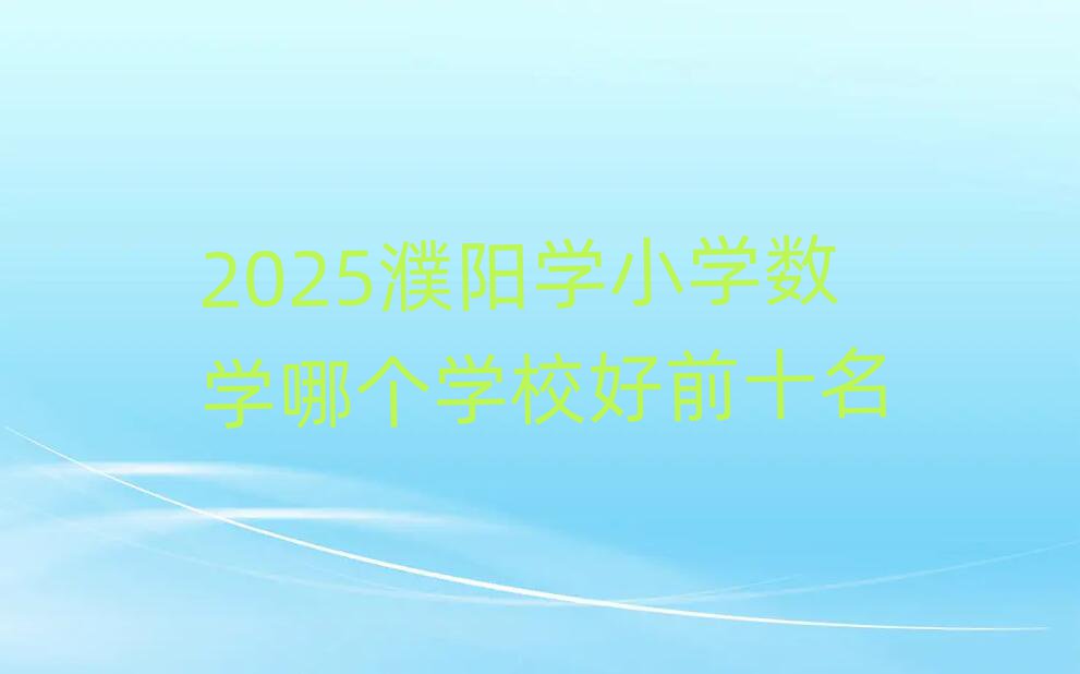 2025濮阳学小学数学哪个学校好前十名