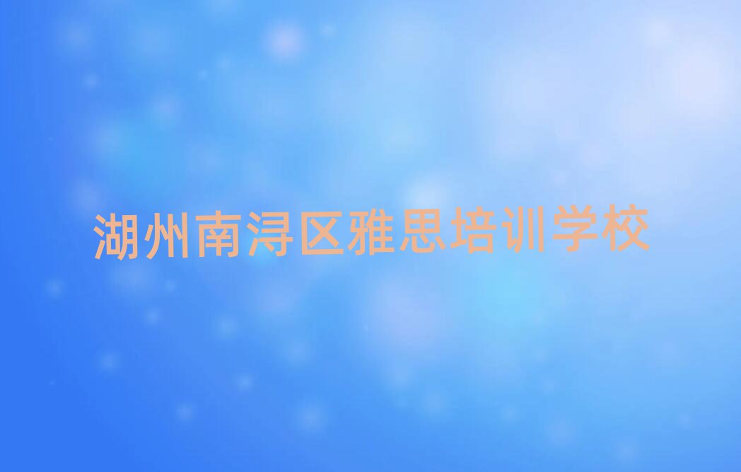 湖州南浔区雅思培训哪个比较可靠好排名